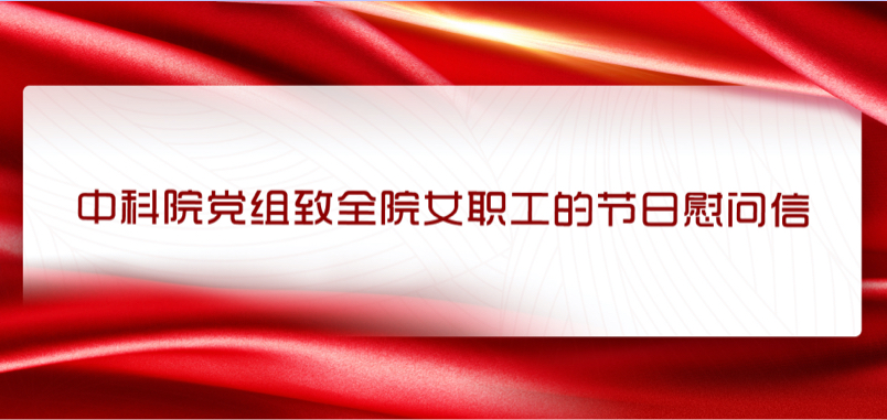 中科院党组向全院女职工致以节日慰问 激励奋斗新征程巾帼建新功