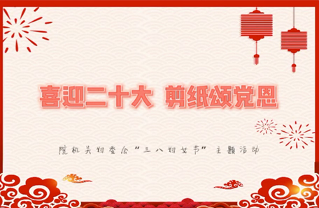 喜迎二十大 剪纸颂党恩 ——院机关开展“三八妇女节”主题活动