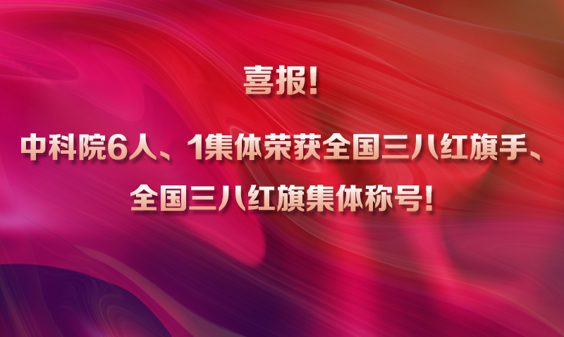 喜报！中科院6人、1集体荣获全国三八红旗手、全国三八红旗集体称号！