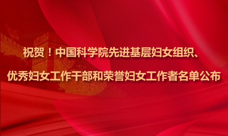 祝贺！中国科学院先进基层妇女组织、优秀妇女工作干部和荣誉妇女工作者名单公布